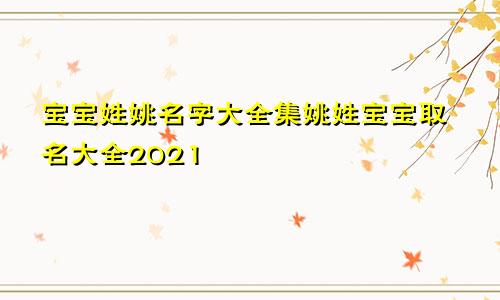 宝宝姓姚名字大全集姚姓宝宝取名大全2021