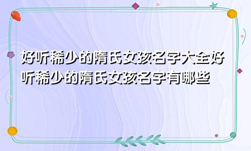 好听稀少的隋氏女孩名字大全好听稀少的隋氏女孩名字有哪些