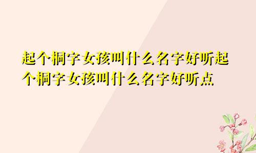 起个桐字女孩叫什么名字好听起个桐字女孩叫什么名字好听点