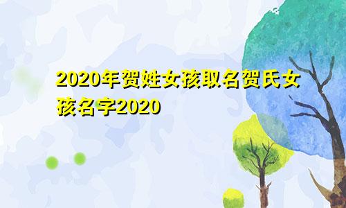 2020年贺姓女孩取名贺氏女孩名字2020