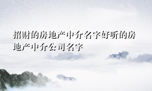 招财的房地产中介名字好听的房地产中介公司名字