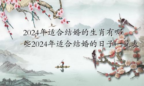 2024年适合结婚的生肖有哪些2024年适合结婚的日子一览表