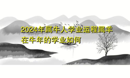 2024年属牛人学业运程属羊在牛年的学业如何