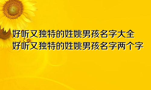 好听又独特的姓姚男孩名字大全好听又独特的姓姚男孩名字两个字