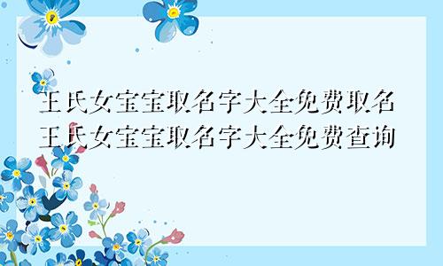 王氏女宝宝取名字大全免费取名王氏女宝宝取名字大全免费查询