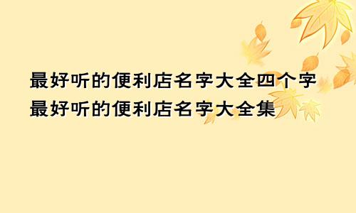 最好听的便利店名字大全四个字最好听的便利店名字大全集