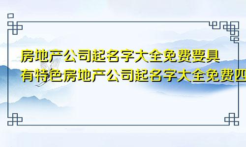 房地产公司起名字大全免费要具有特色房地产公司起名字大全免费四个字