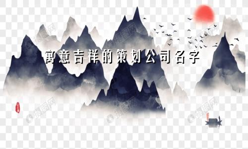 寓意吉祥的策划公司名字