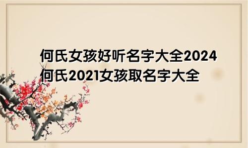 何氏女孩好听名字大全2024何氏2021女孩取名字大全