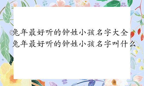 兔年最好听的钟姓小孩名字大全兔年最好听的钟姓小孩名字叫什么