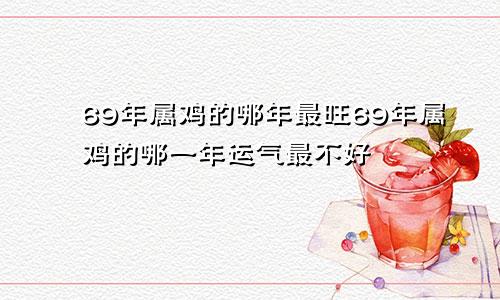 69年属鸡的哪年最旺69年属鸡的哪一年运气最不好