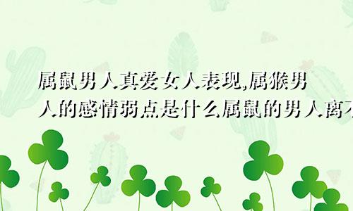 属鼠男人真爱女人表现,属猴男人的感情弱点是什么属鼠的男人离不开属猴女人