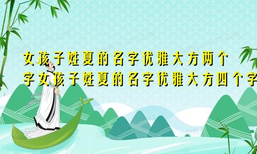 女孩子姓夏的名字优雅大方两个字女孩子姓夏的名字优雅大方四个字