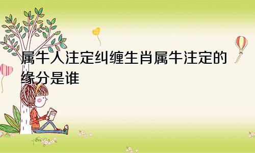 属牛人注定纠缠生肖属牛注定的缘分是谁