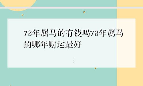 78年属马的有钱吗78年属马的哪年财运最好