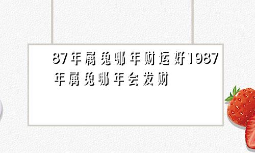 87年属兔哪年财运好1987年属兔哪年会发财