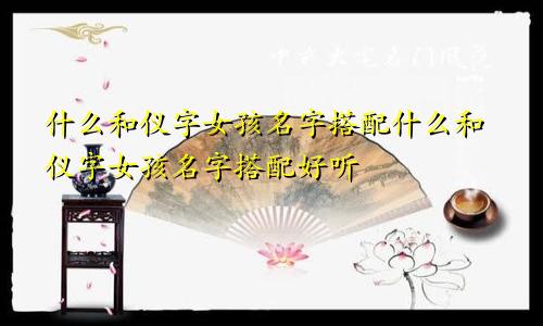 什么和仪字女孩名字搭配什么和仪字女孩名字搭配好听