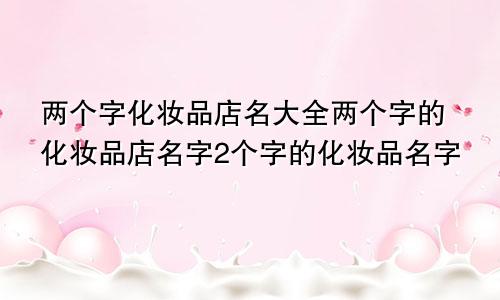 两个字化妆品店名大全两个字的化妆品店名字2个字的化妆品名字