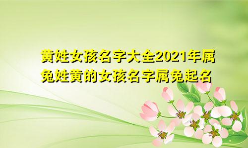 黄姓女孩名字大全2021年属兔姓黄的女孩名字属兔起名