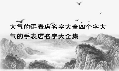 大气的手表店名字大全四个字大气的手表店名字大全集