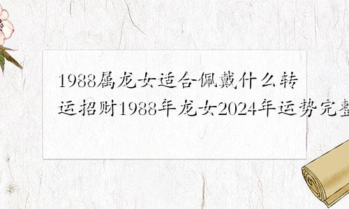 1988属龙女适合佩戴什么转运招财1988年龙女2024年运势完整版