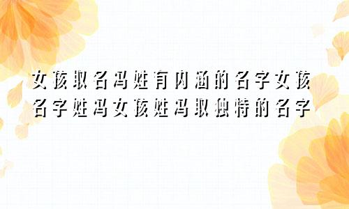 女孩取名冯姓有内涵的名字女孩名字姓冯女孩姓冯取独特的名字