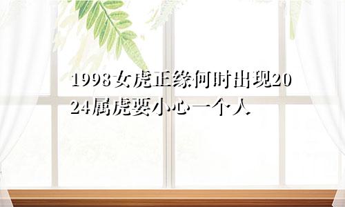 1998女虎正缘何时出现2024属虎要小心一个人