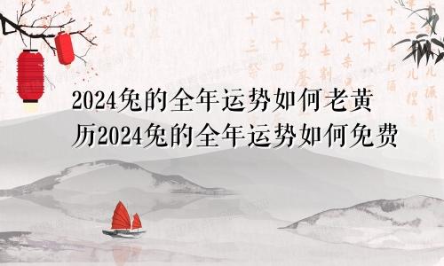 2024兔的全年运势如何老黄历2024兔的全年运势如何免费