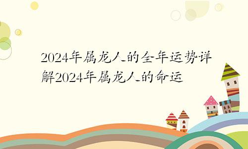 2024年属龙人的全年运势详解2024年属龙人的命运