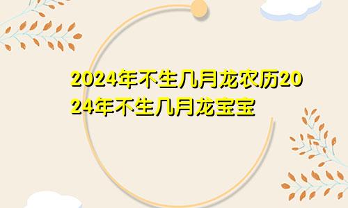 2024年不生几月龙农历2024年不生几月龙宝宝