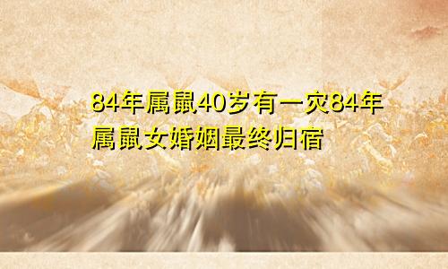 84年属鼠40岁有一灾84年属鼠女婚姻最终归宿