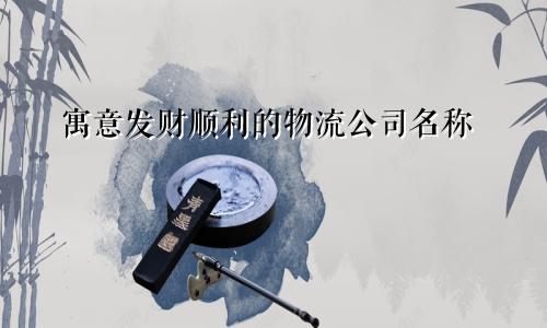 寓意发财顺利的物流公司名称