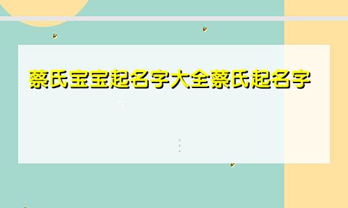 蔡氏宝宝起名字大全蔡氏起名字