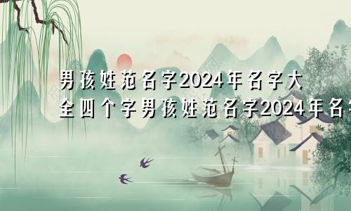 男孩姓范名字2024年名字大全四个字男孩姓范名字2024年名字大全怎么取