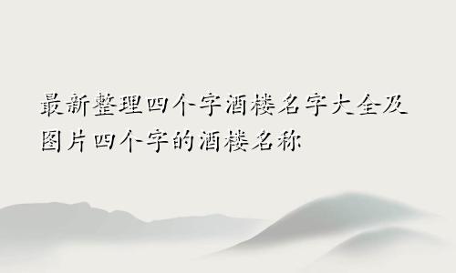 最新整理四个字酒楼名字大全及图片四个字的酒楼名称