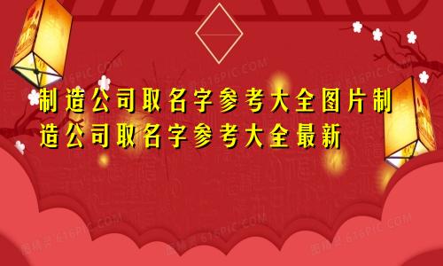 制造公司取名字参考大全图片制造公司取名字参考大全最新