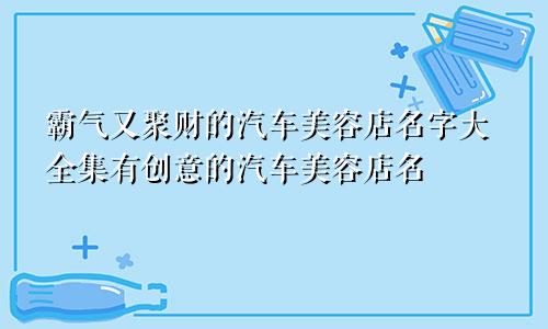 霸气又聚财的汽车美容店名字大全集有创意的汽车美容店名