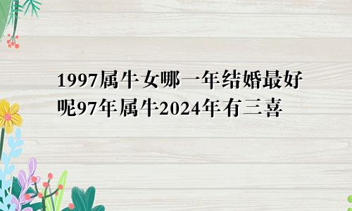 1997属牛女哪一年结婚最好呢97年属牛2024年有三喜