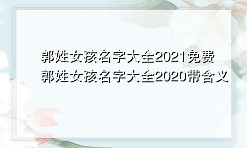 郭姓女孩名字大全2021免费郭姓女孩名字大全2020带含义