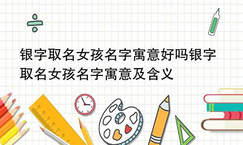 银字取名女孩名字寓意好吗银字取名女孩名字寓意及含义