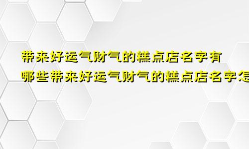 带来好运气财气的糕点店名字有哪些带来好运气财气的糕点店名字怎么取