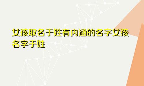 女孩取名于姓有内涵的名字女孩名字于姓