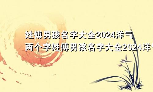 姓傅男孩名字大全2024洋气两个字姓傅男孩名字大全2024洋气