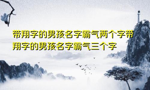 带翔字的男孩名字霸气两个字带翔字的男孩名字霸气三个字