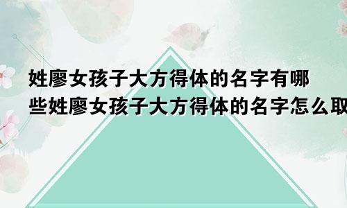 姓廖女孩子大方得体的名字有哪些姓廖女孩子大方得体的名字怎么取