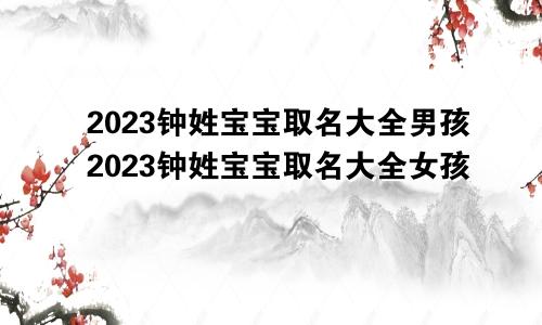 2023钟姓宝宝取名大全男孩2023钟姓宝宝取名大全女孩