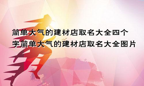 简单大气的建材店取名大全四个字简单大气的建材店取名大全图片