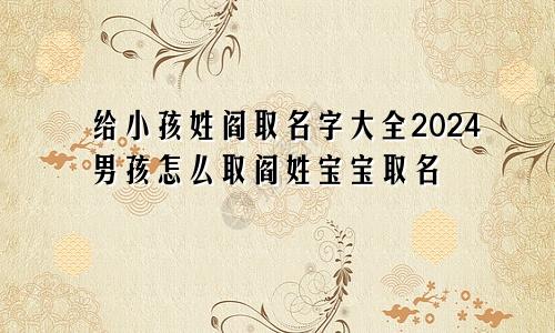 给小孩姓阎取名字大全2024男孩怎么取阎姓宝宝取名