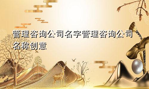 管理咨询公司名字管理咨询公司名称创意