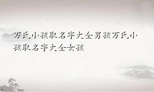 万氏小孩取名字大全男孩万氏小孩取名字大全女孩